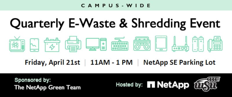 Graphic with various different pieces of broken or old electronics and the text, "Campus-Wide. Quarterly E-Waste & Shredding Event. Friday, April 21st | 11AM - 1PM | NetApp SE Parking Lot. Sponsored by: The NetApp Green Team | Hosted by NetApp" and the WSU logo.