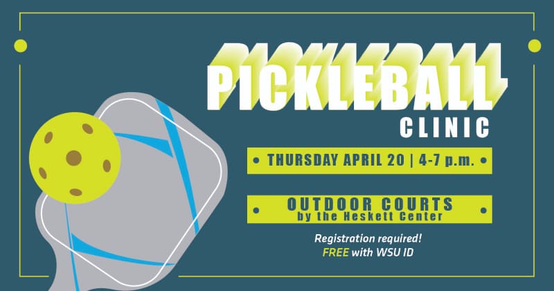 Graphic with a pickleball paddle and the text, "Pickleball Clinic. Thursday April 20 | 4-7 p.m. Outdoor courts by the Heskett Center. Registration required! Free with WSU ID."