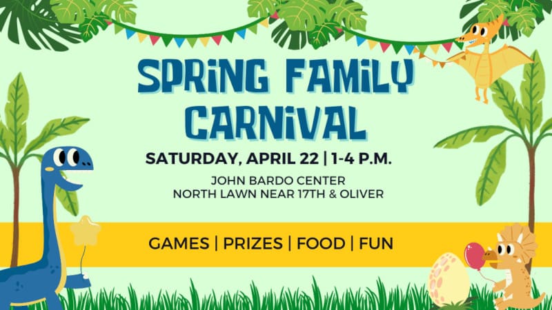 Graphic of cartoon dinosaurs with the text, "Spring Family Carnival Saturday, April 22 | 1-4 p.m. John Bardo Center, north lawn near 17th & Oliver. Games | Prizes | Food | Fun."
