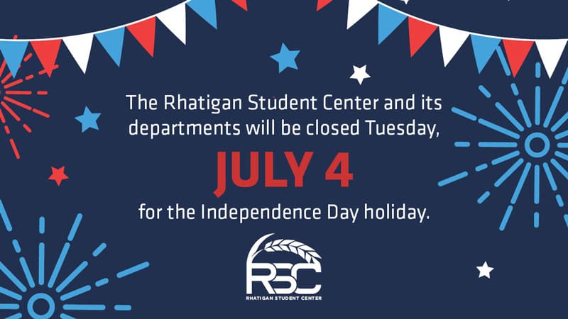 The Rhatigan Student Center and its departments will be closed Tuesday, July 4 for the Independence Day holiday.
