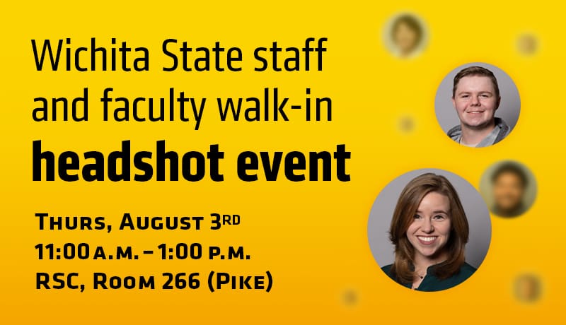 Wichita State staff and faculty walk-in headshot event. Thrus, August 3rd, 11:00am – 1:00pm, RSC, Room 266 (Pike)