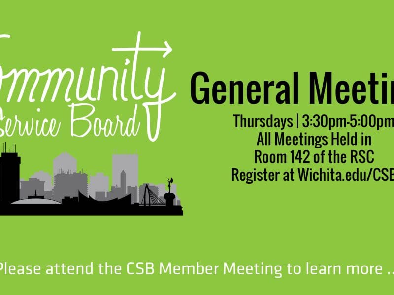 Community Service Board, General Meetings take place on Thursdays at 3:30 p.m. in Room 142 of the RSC. Students may register at wichita.edu/csb. Please attend meetings to learn more.