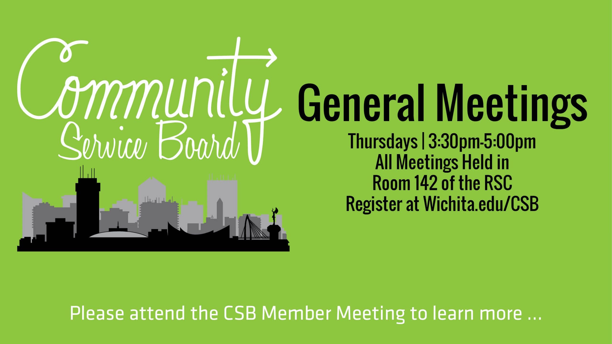 Community Service Board, General Meetings take place on Thursdays at 3:30 p.m. in Room 142 of the RSC. Students may register at wichita.edu/csb. Please attend meetings to learn more.