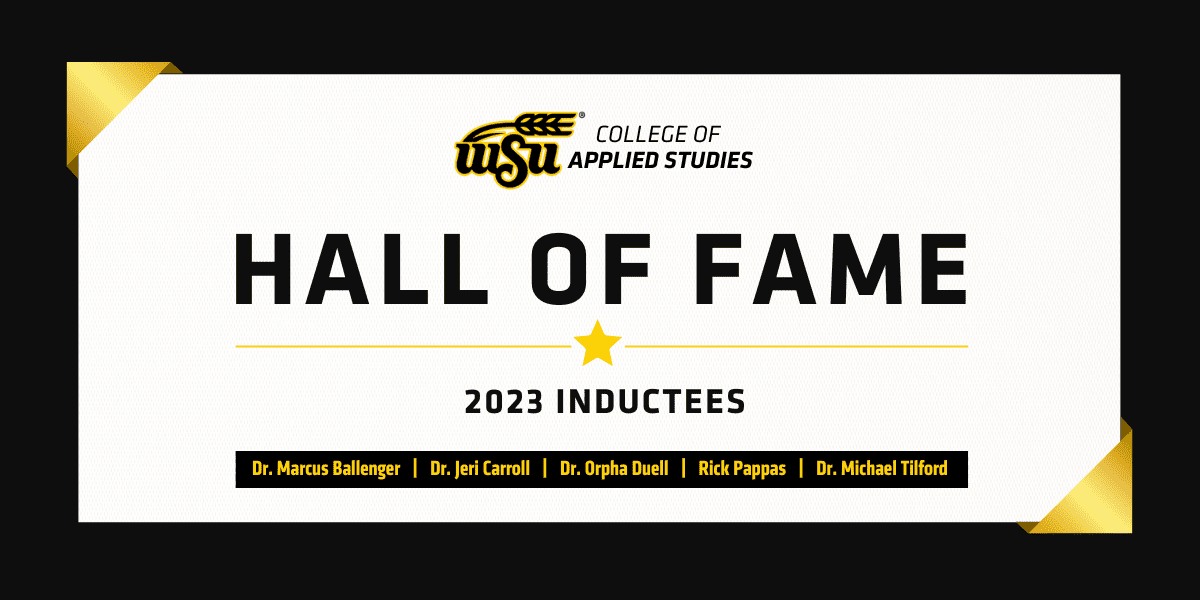Black border with gold and white textured background, WSU College of APPLIED STUDIES, Hall of Fame, star element, 2023 inductees, black box with inductees names: Dr. Marcus Ballenger, Dr. Jeri Carroll, Dr. Orpha Duell, Rick Pappas, Dr. Michael Tilford