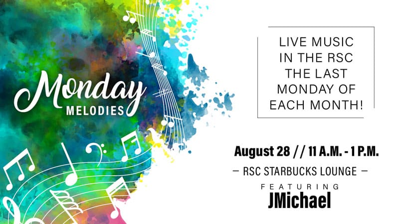 Monday Melodies. Live music in the RSC the last Monday of each month! August 28, 11 a.m.-1 p.m. RSC Starbucks Lounge, featuring JMichael