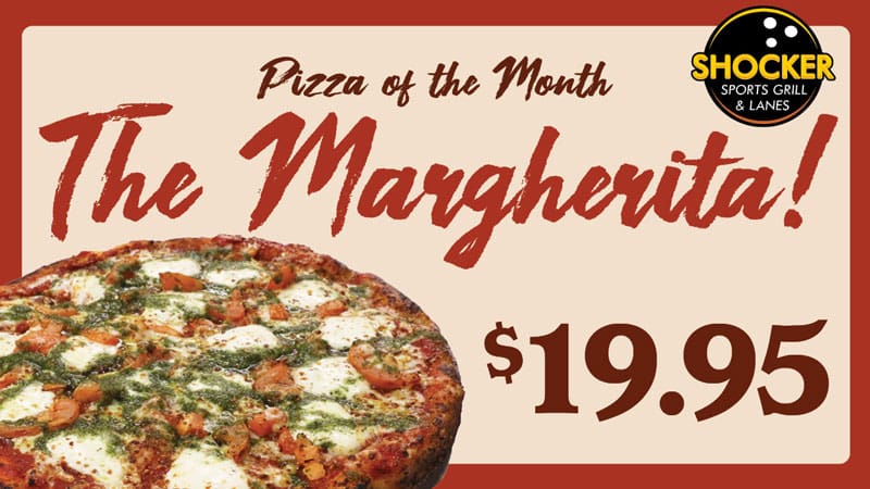 Shocker Sports Grill & Lanes logo. Pizza of the Month. The Margherita! $19.95