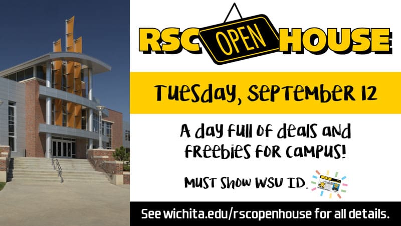 RSC Open House. Tuesday, September 12. A day full of deals and freebies for campus! Must show WSU ID. See wichita.edu/rscopenhouse for all details.