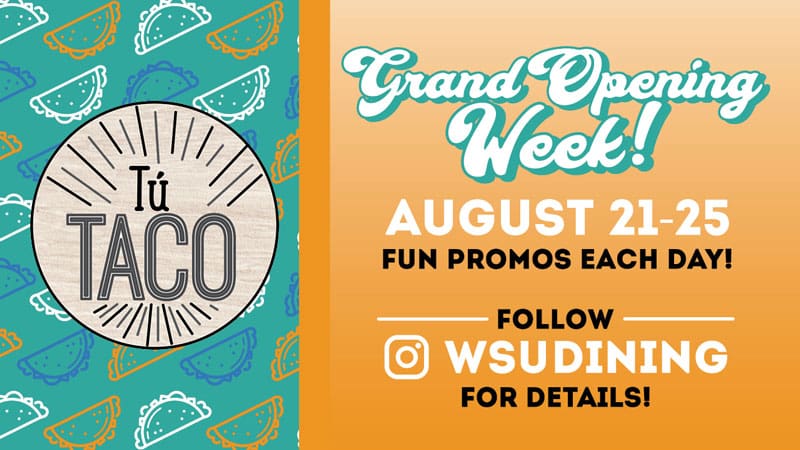 Tu Taco. Grand Opening Week. August 21-25. Fun promos each day! Follow WSU Dining for details.