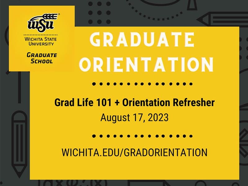 Graduate Orientation. Grad Life 101 + Orientation Refresher. August 17, 2023. Wichita.edu/gradorientation