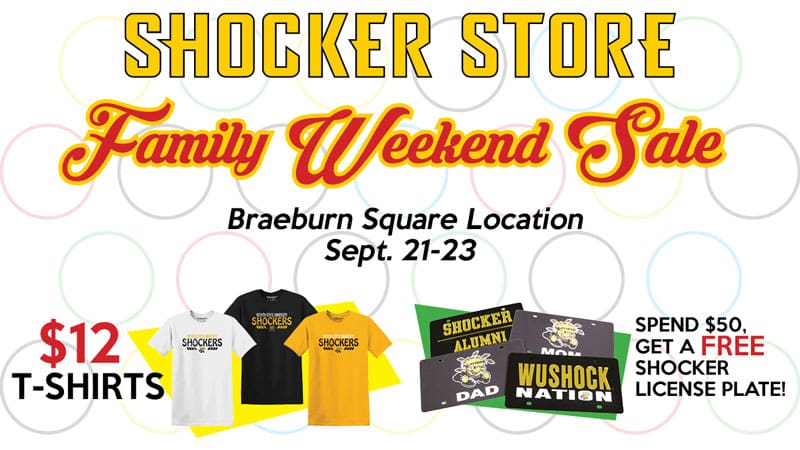 Shocker Store. Family Weekend Sale. Braeburn Square Location. Sept. 21-23. $12 t-shirts. Spend $50, get a free Shocker license plate