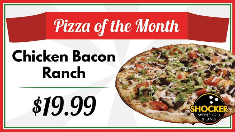 Pizza of the Month. Chicken Bacon Ranch. $19.99. Shocker Sports Grill & Lanes
