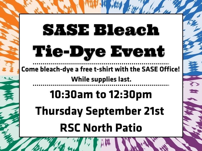 SASE Bleach Tie-Dye Event! Come bleach-dye a free t-shirt with the SASE office! While supplies last. 10:3a.m. to 12:30 p.m. Thursday September 21st RSC North Patio.