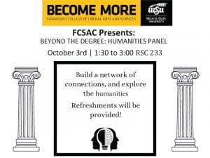 The Fairmount College Student Advisory Council will host a “Beyond the Degree” Humanities Panel featuring faculty, students, and alumni speakers from the departments of History, Philosophy, and Women’s, Ethnicity, and Intersectional Studies.  The purpose of the panel is to build a connection between the students, faculty, as well as community members, while providing students various avenues for connections beyond their degree.  The panel will be held on October 3rd from 1:30-2:30 in the RSC Stante Fe Room 233.