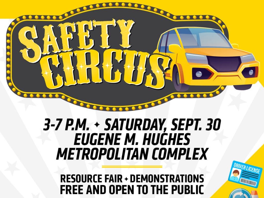 Safety Circus. 3-7 P.M. Saturday, Sept. 30. Eugene M. Hughes Metropolitan Complex. Resource Fair. Demonstrations. Free and open to the public.