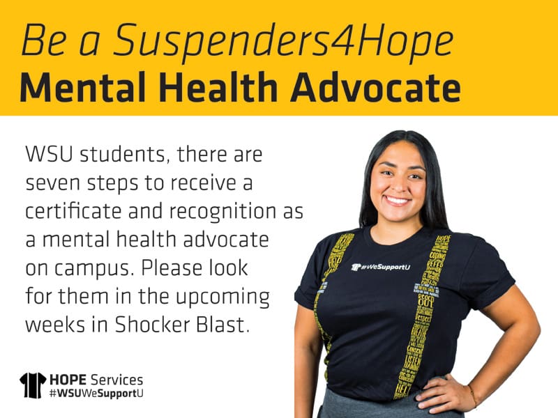 A WSU student in a Suspenders4Hope T-shirt. Be a Suspenders4Hope Mental Health Advocate. WSU students, there are seven steps to receive a certificate and recognition as a mental health advocate on campus. Please look for them in the upcoming weeks in Shocker Blast