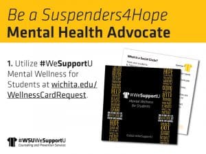 Be a Suspenders4Hope Mental Health Advocate. 1. Utilize #WeSupportU Mental Wellness for students at wichita.edu/WellnessCardRequest.
