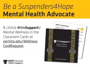Be a Suspenders4Hope Mental Health Advocate. 1. Utilize #WeSupportU Mental Wellness in the Classroom Cards at wichita.edu/WellnessCardRequest.