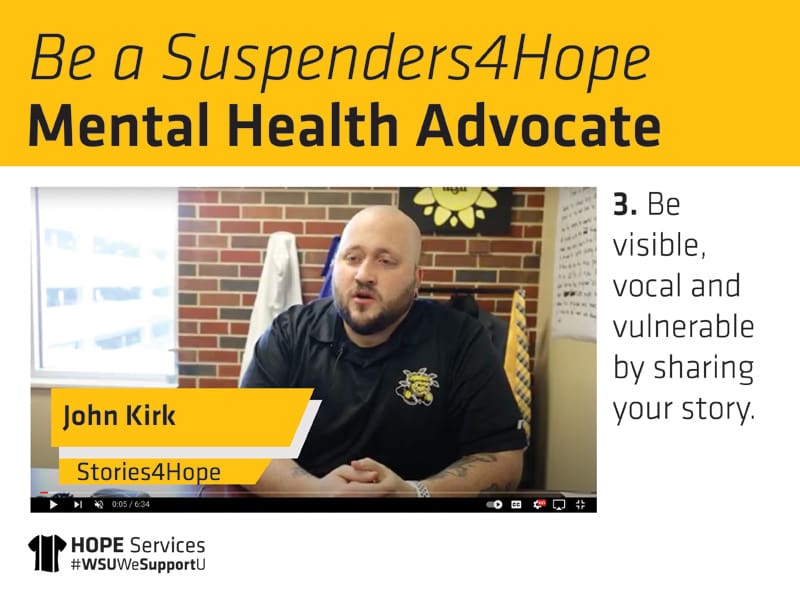 Still from John Kirk's "Stories4Hope" video and the text. Be a Suspenders4Hope Mental Health Advocate. 3. Be visible, vocal and vulnerable by sharing your story