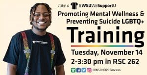 Student in a #WSUWeSupportU Suspenders T-Shirt with training details including Mental Wellness and Preventing Suicide LGBTQ+ Training is Tuesday, Nov. 14th from 2:00 p.m. to 3:30 p.m. in RSC 262. Follow us on social media @wsuhopeservices.