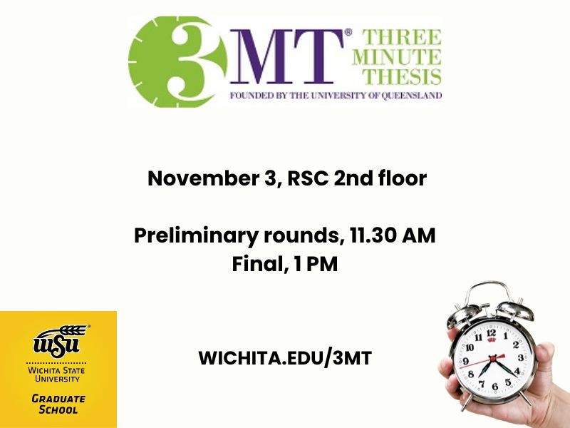Image Contains: 3MT: Three Minute Thesis, founded by the University of Queensland. Wichita State University Graduate School, November 3, RSC 2nd floor. Preliminary rounds, 11:30 AM Final, 1 PM. Wichita.edu/3MT
