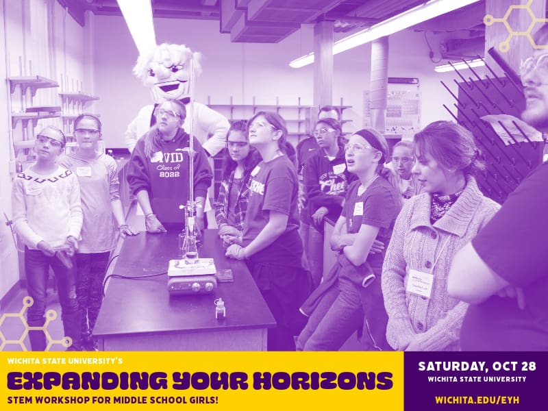 Wichita State University's Expanding Your Horizons: A STEM workshop for Middle School Girls! Saturday, October 28 @ Wichita State University. Register at wichita.edu/EYH. Graphic with dual tone purple photo of girls and WU watching a science demonstration.