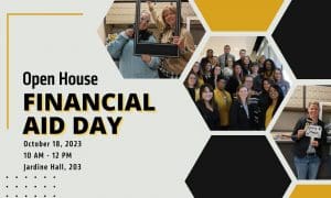Open House Financial Aid Day. October 18, 2023. 10 AM - 12 PM. Jardine Hall, 203