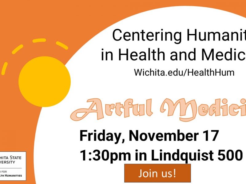 Stylized sun orbiting a white circle that says" Centering Humanity in Health and Medicine. Wichita.edu/HealthHum. Artful Medicine Friday, November 17 at 1:30pm in Lindquist 500. Join us. Logo in the corner contains the WSU wheat logo with Wichita State University, The Academic Center for Biomedical and Health Humanities.