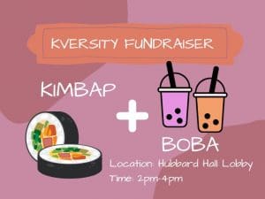 Kversity Fundraiser. Kimbap + Boba. Location Hubbard Hall, time 2 pm to 4 pm