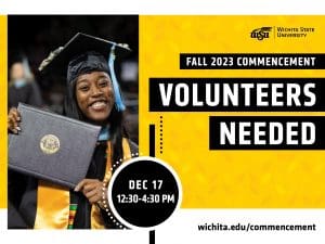 Wichita State University Fall 2023 Commencement. Volunteers Needed December 17 from 12:30-4:30 PM. Learn more at wichita.edu/commencement
