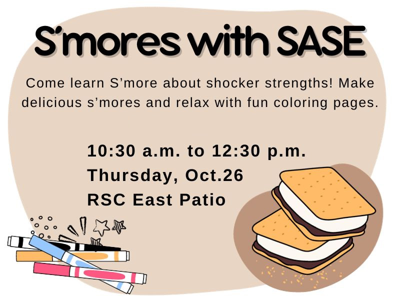S’mores with SASE! Come learn S’more about shocker strengths! Make delicious s’mores and relax with fun coloring pages. 0:30 a.m. to 12:30 p.m. Thursday, Oct.26 RSC East Patio