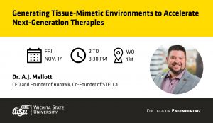 Generating Tissue-Mimetic Environments to Accelerate Next-Generation Therapies: A Journey from Academia to Entrepreneurship | Fri. Nov. 17 | 2 to 3:30 pm | WO 134 | Dr. A.J. Mellott, CEO and Founder of Ronawk