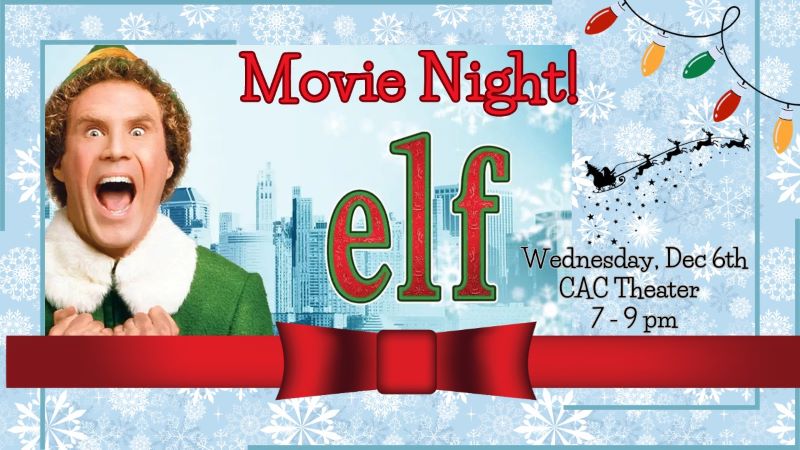 This poster has an image of Will Ferrell as Buddy the Elf with his mouth open in excitement as well as a large Christmas bow, Christmas lights, and a silhouette of Santa’s sleigh with reindeer. It reads as follows: Movie Night! Elf. Wednesday, Dec 6th. CAC Theater. 7-9 pm