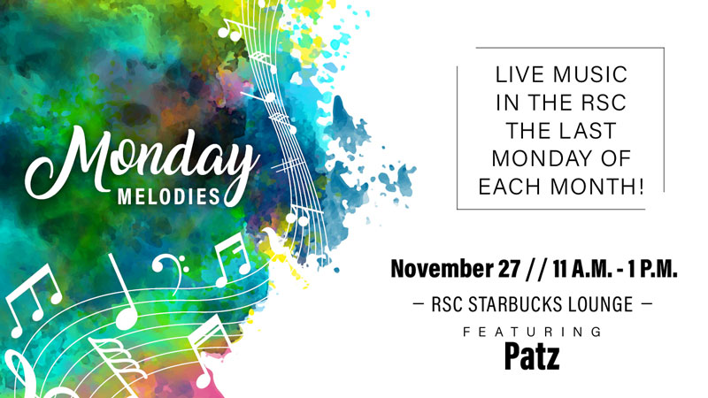 Monday Melodies. Live music in the RSC the last Monday of each month! November 27, 11 a.m.-1 p.m. RSC Starbucks Lounge. Featuring Patz