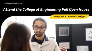 Attend the College of Engineering Fall Open House | Friday, December 8 | 9:30 am to 2 pm