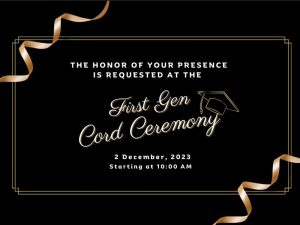 The honor of your presence is requested at the First Gen Cord Ceremony. December 2, 2023, starting at 10am