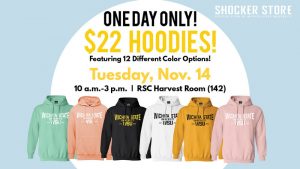 Shocker Store. One Day Only! $22 Hoodies! Featuring 12 different color options! Tuesday, Nov. 14, 10 a.m.-3 p.m. RSC Harvest Room (142). All sales are final. no discounts accepted.