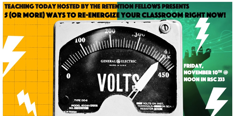 Volt meter with following text "Teaching Today hosted by the Retention Fellows presents 5 (or more) ways to re-energize your classroom right now. Join us for a shot of energy and discussion on Friday, Nov. 10th at noon in RSC 233