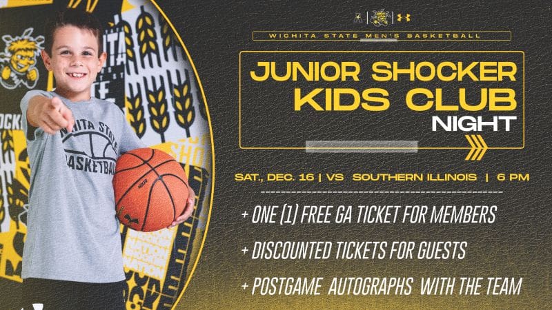 Junior Shocker Kids Club Night. Saturday December 16th at 6pm vs Southern Illinois.  One free ticket for members, discounted tickets for family members, and post game autographs.
