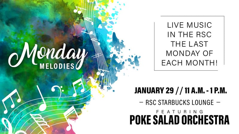 Monday Melodies. Live music in the RSC the last Monday of each month! January 29, 11 a.m.-1 p.m. RSC Starbucks Lounge, featuring Poke Salad Orchestra