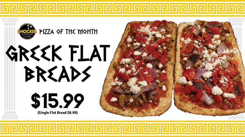 Pizza of the Month. Greek Flat Breads. $15.99. Single Flat Bread $8.99
