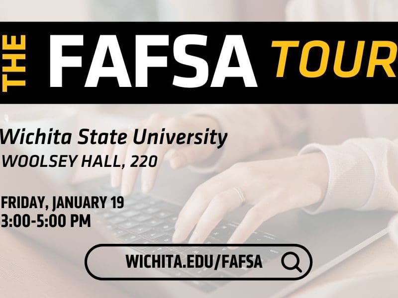 The FAFSA Tour. Wichita State University. Woolsey Hall, 220. Friday, January 19 3:00-5:00 PM. Wichita.edu/FAFSA