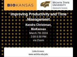 BioKansas and Wichita State University Graduate School. Improving productivity and time management. Kendra Christman, BioKansas. March 7th, 2024 2:00-3:30 pm via zoom. Links & more www.wichita.edu/pds