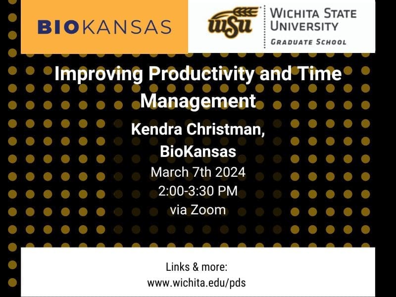 BioKansas and Wichita State University Graduate School. Improving productivity and time management. Kendra Christman, BioKansas. March 7th, 2024 2:00-3:30 pm via zoom. Links & more www.wichita.edu/pds