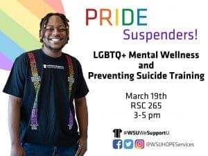 Student in a #WSUWeSupportU Suspenders T-Shirt with training details including LGBTQ+ Mental Wellness and Preventing Suicide Training is Tuesday, March 19th from 3:00 p.m. to 5:00 p.m. in RSC 265. Follow us on social media @wsuhopeservices.