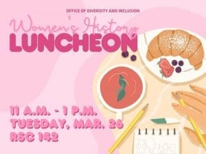 Pink background with Office of Diversity and Inclusion written on top and then Women's History Luncheon below that. 11 a.m. - 1 p.m., Tuesday, Mar 26, RSC 142 placed on bottom left corner.