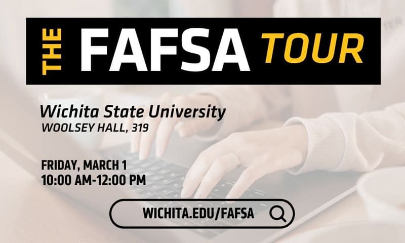 The FAFSA Tour. Wichita State University. Woolsey Hall, 319. Friday, March 1. 10:00 AM-12:00 PM. Wichita.edu/FAFSA