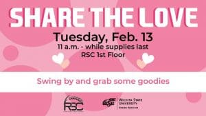 Share the Love. Tuesday, Feb. 13. 11 a.m.-while supplies last. RSC 1st floor. Swing by and grab some goodies