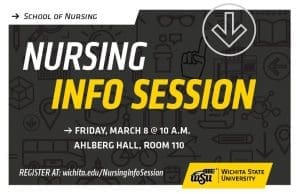 School of Nursing Info Session Friday March 8 at 10 a.m. Ahlberg Hall, room 110 Register at wichita.edu/nursinginfosession