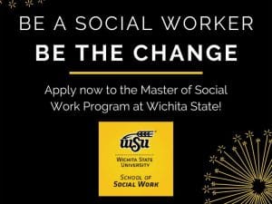 Black background with yellow sparkler images with the text, "Be a social worker be the change - Apply now to the Master of Social Work Program at Wichita State!" The School of Social Work logo in shown in yellow and black in the center bottom of the image.