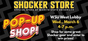 Shocker Store Pop-Up Shop. WSU West Lobby. Wed, March 6. 4-7 p.m. Shop for some great Shocker gear and enter to win prizes